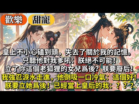 完結歡樂沙雕甜寵文：皇上不小心磕到頭，失去了關於我的記憶。只聽他對我爹吼：朕絕不可能立你這個老狐狸的女兒爲後！朕要廢后！我強忍淚水走進去。他倒吸一口冷氣：這個好！朕要立她爲後！已經當上皇后的我：？？？