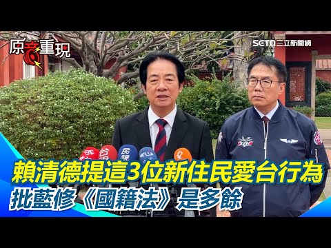 藍修《國籍法》為中配參政解套！賴清德批「多餘」：徒增社會對中配疑慮！感激新住民！賴清德提這3人受到民眾肯定！再說重話：傷害國家將依法處置【94要客訴】