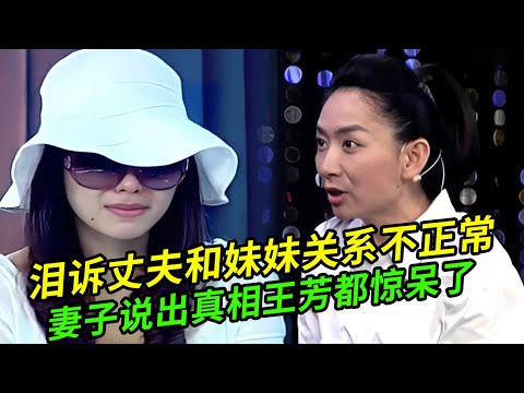 妻子哭诉丈夫和妹妹关系不正常,逼丈夫做出选择,说出心中猜想王芳都惊呆了【谁在说】
