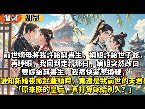完結甜寵文：前世嫡母將我許給窮書生，嫡姐許給世子爺。再睜眼，我回到定親那日，嫡姐突然改口要嫁給窮書生。我痛快答應換親，誰知新婚夜掀起蓋頭時，竟還是我前世的夫君！「原來朕的皇后，真打算嫁給別人？」