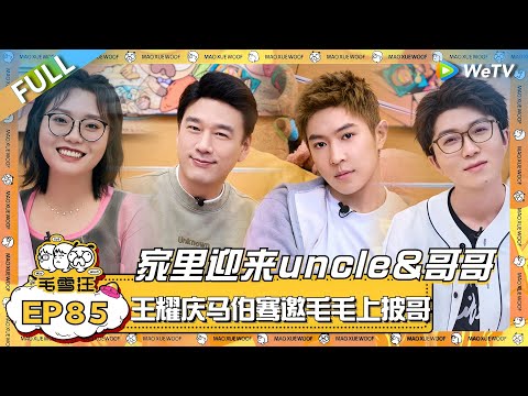 EP85完整版：毛雪汪之家迎来uncle&哥哥！王耀庆马伯骞现场邀约毛不易上披哥？！|《毛雪汪》EP85 FULL #综艺 #王耀庆 #马伯骞 #李雪琴 #毛不易