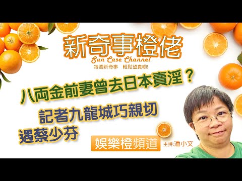 【娛樂橙】八両金前妻曾去日本賣淫？記者九龍城巧親切遇蔡少芬