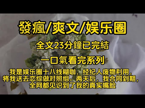 發瘋/爽文/娛樂圈  我是娱乐圈十八线糊咖，经纪人废物利用，将我送去恋综做对照组。两天后，我合同到期，全网都见识到了我的真实嘴脸。#一口氣看完