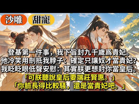 完結沙雕甜寵文：登基第一件事，我下旨封九千歲爲貴妃。他冷笑將長劍抵到我脖子：確定只讓奴才當貴妃？我眨眨眼低聲安慰：「其實朕更想封你當皇后。」「可朕聽說皇后要端莊賢惠。你臉長得比較騷，還是當貴妃吧。」