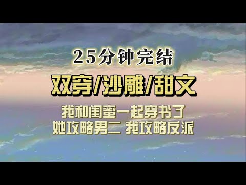 （全文已完结）我和闺蜜同时穿书了，她攻略男二，我攻略反派，我俩白天尔虞我诈，晚上欣赏男模