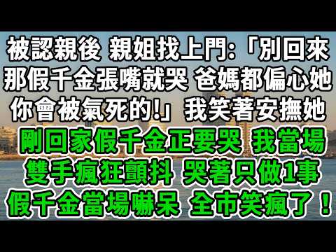 被認親後，親姐找上門:「別回來！那假千金張嘴就哭，爸媽都偏心她，你會被氣死的!」我笑著安撫她，剛回家假千金正要哭，我當場雙手瘋狂顫抖，哭著只做1事假千金當場嚇呆，全市笑瘋了！#風起雲湧 #爽文