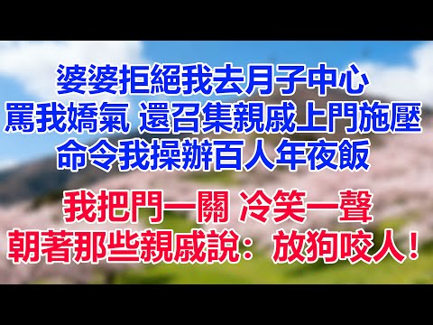 婆婆拒絕我去月子中心，罵我嬌氣，還召集親戚上門施壓，命令我操辦百人年夜飯。我把門一關，冷笑一聲，朝著那些親戚說：放狗咬人！