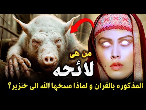 من هي لائحة المذكورة في القران تلك ؟ ولماذا غضب الله عليها ومسخها إلي خنزير ؟ قصة القرآن الأشد رعباً