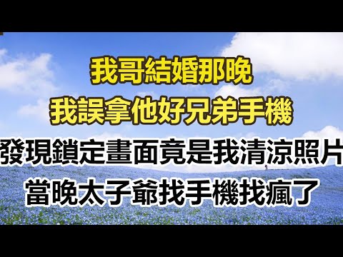我哥結婚那晚，我誤拿他好兄弟手機，發現鎖定畫面竟是我清涼照片，當晚太子爺找手機找瘋了#幸福敲門 #為人處世 #生活經驗 #情感故事