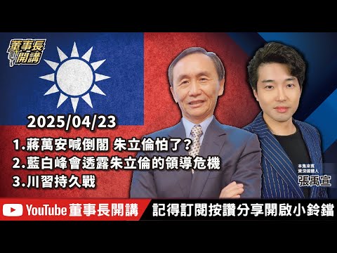【全集字幕】1.蔣萬安喊倒閣 朱立倫怕了？2.藍白峰會透露朱立倫的領導危機3.川習持久戰【董事長開講】20250423 吳子嘉 張禹宣
