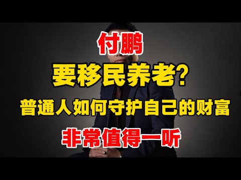 付鹏：要移民养老？普通人如何守护自己的财富？非常值得一听！