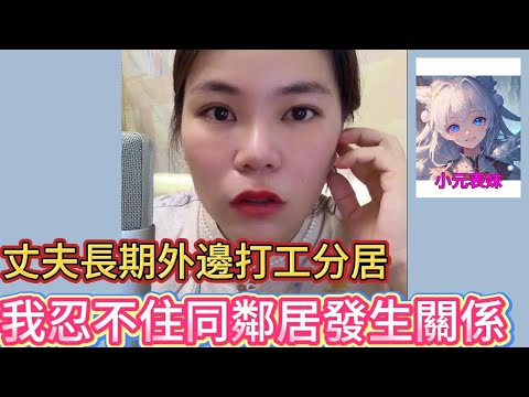 丈夫長期外邊打工分居，我忍不住同鄰居發生關係！#小元姐姐 #粵語 #小圓感情分享
