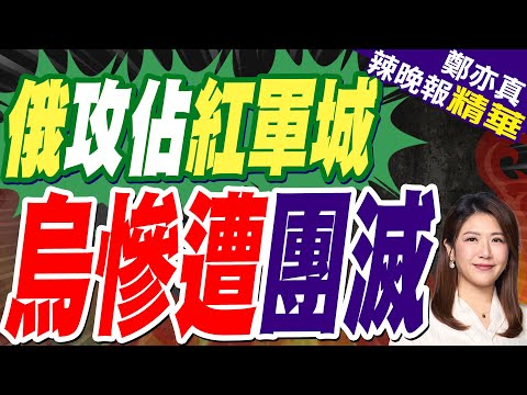 陸媒:俄方宣佈已控制紅軍城大部分區域 烏軍被困遭受嚴重損失｜紅軍城崩了 烏軍困獸｜郭正亮.蔡正元.帥化民深度剖析?【鄭亦真辣晚報】精華版 @中天新聞CtiNews