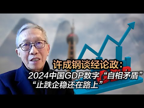 许成钢谈经论政：2024中国GDP数字“自相矛盾” “止跌企稳还在路上”