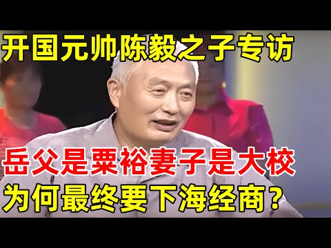 开国元帅陈毅之子陈小鲁专访!岳父是粟裕大将,妻子是大校,为何非要投身商界【非常名人】#陈毅