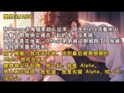 【完結雙男主】Omega弟弟被迫聯姻跑了，我被臨時抓來冒充我弟。被易感期的 Alpha 摁死在床上，腺體被尖牙刮蹭，我一抖：「我是 Alpha。」男人再三保証：「我是劣質 Alpha，咬一下沒什麼。」