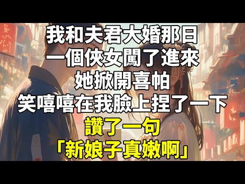 我和夫君大婚那日，一個俠女闖了進來。她掀開喜帕，笑嘻嘻在我臉上捏了一下。 #言情 #權謀 #大女主 #重生 #江湖 #女性成長 #爽文 #古代