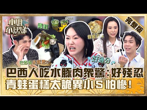 獵奇美食大集合！巴西人吃水豚肉眾驚「好殘忍」！青蛙蛋糕太詭異小Ｓ超怕：很恐怖！【#小姐不熙娣】20240223 完整版 EP501 田舞陽 康茵茵