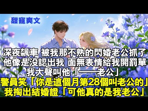 深夜飆車，被我那不熟的閃婚老公抓了。他像是沒認出我，面無表情給我開罰單。我大聲叫他，「——老公」警員笑「你是這個月第 28 個叫老公的。」我掏出結婚證，「可他真是我老公」#霸總 #情感 #完結 #甜寵