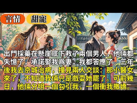 完結甜寵文：出門採藥在懸崖底下救了兩個男人，他倆都失憶了，承諾娶我爲妻，我都答應了。三年後我去京城治病，撞見兩人交談：那小醫女來了，不知道我倆只是戲耍她罷了。可前幾日，他倆分明一個勾引我，一個衝我撒嬌