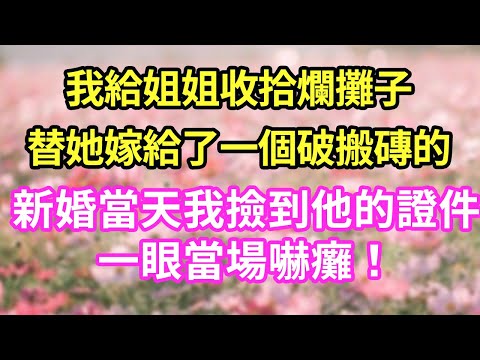 我給姐姐收拾爛攤子替她嫁給了一個破搬磚的新婚當天我撿到他的證件一眼當場嚇癱！#現言#總裁#甜文#故事 #言情#一口氣看完
