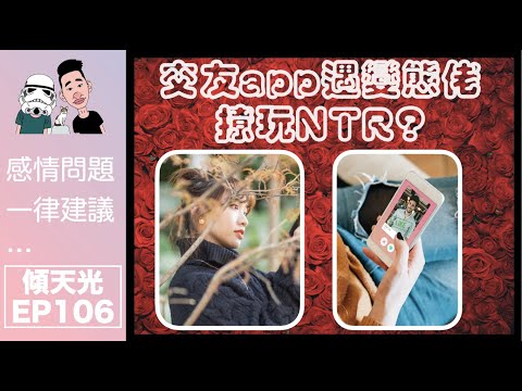 傾天光！EP 106｜交友app遇變態佬，撩玩NTR？｜10大交友app注意事項！