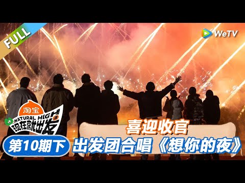 【现在就出发 第3季】第10期下:喜迎收官!出发团合唱《想你的夜》!丨《現在就出發S3》Natural High S3