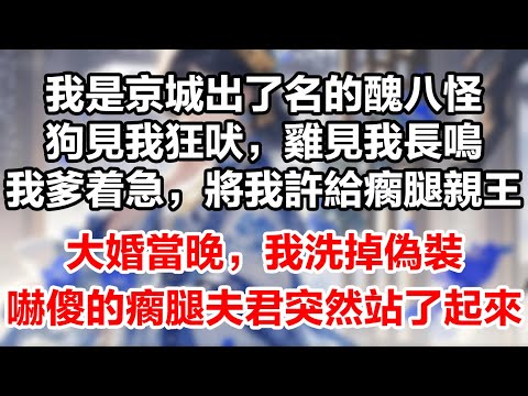 我是京城出了名的醜八怪。狗見我狂吠，雞見我長鳴，男人見我轉頭。眼見年齡越來越大，我爹着急，幹脆將我許給瘸腿親王。他說我倆一醜一瘸，誰也別嫌棄誰。大婚當晚，我洗掉偽裝嚇傻的瘸腿夫君突然站了起來