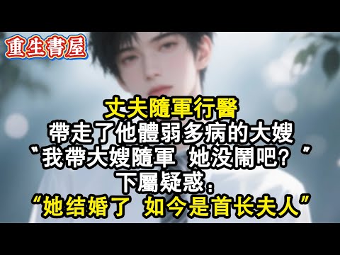 【重生爽文】丈夫随军行医带走了他体弱多病的大嫂「我帶大嫂隨軍，她沒鬧吧？」下屬疑惑：「她結婚了，如今是首長夫人」#小說 #重生 #完结文 #爽文 #情感 #重生小說 #完結 #一口气看完 #睡前故事