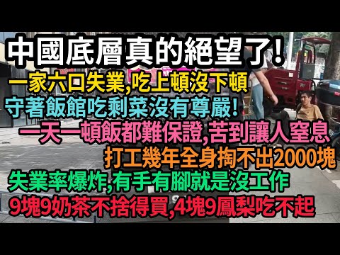 中國底層慘況曝光，苦到讓人窒息！一天一頓飯都難保證，失業率爆炸，一家六口全失業吃上頓沒下頓，守著飯館吃剩菜沒有尊嚴，打工幾年掏不出2000塊，喝不起9塊9奶茶，吃不起4塊9的鳳梨，#中国