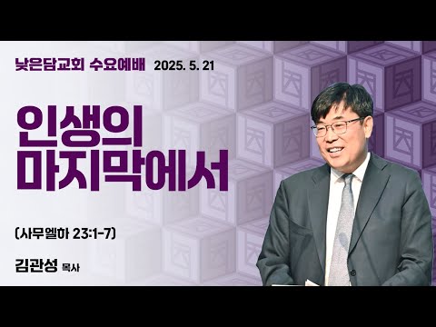 김관성 목사 낮은담교회 수요예배 2025. 5. 21 “인생의 마지막에서” 사무엘하 23:1-7