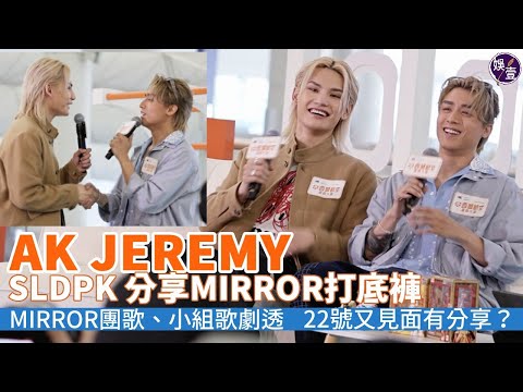 AK  Jeremy 坦蕩講打底褲之謎｜劇透MIRROR新團歌內容｜姜登米撈小組歌跳妹豬舞｜SLDPK  Remy 無悔問Edan｜AK首回應Tank 事件丨足本訪問 #ak #jeremy #娛壹