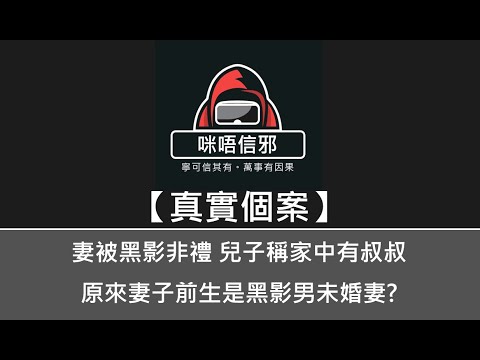 【咪唔信邪】真實個案ESP.85 - 妻被黑影非禮，兒子稱家中有叔叔，原來妻子前生是黑影男未婚妻?｜又係情債呃晒人地D錢｜一個特別的處理方法（粵語）👻靈異故事👻鬼故事