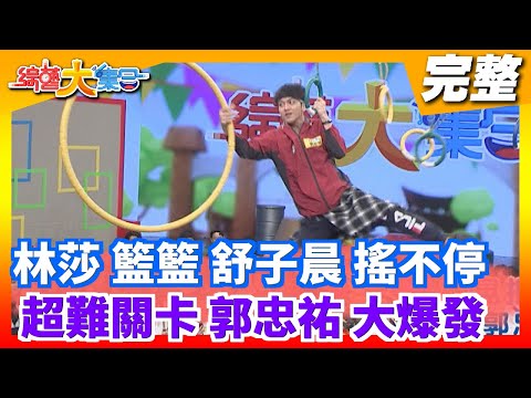 【綜藝大集合】林莎 籃籃 舒子晨 搖搖 搖不停超難關卡 郭忠祐 肌力大爆發 2021.05.16