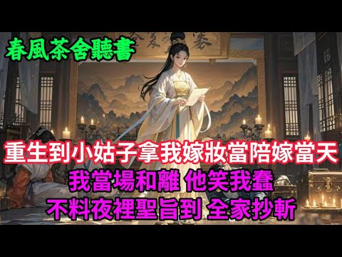 【完結爽文】重生到小姑子拿我嫁妝當陪嫁當天，我當場和離，他笑我蠢，不料夜裡聖旨到，全家抄斬...#小説 #原創  #古言 #完結#爽文