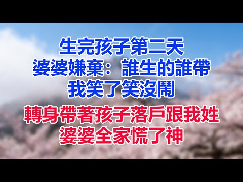 生完孩子第二天，婆婆嫌棄：誰生的誰帶，我笑了笑沒鬧，轉身帶著孩子落戶跟我姓，婆婆全家慌了神