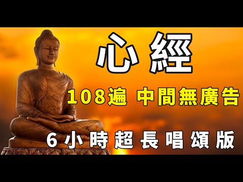 《心經》唱頌108遍 ，空靈女聲版，6小時，中間無廣告❤️每天聽心經，福報無窮，消災免難，改變命運❤️無廣告 ❤️般若波羅蜜多心經，般若心經 ❤️The Heart Sutra❤️佛經唱誦 佛教歌曲