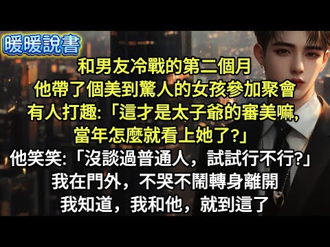 和男友冷戰的第二個月，他帶了個美到驚人的女孩參加聚會。有人打趣：「這才是太子爺的審美嘛，當年怎麼就看上她了？」他笑笑：「沒談過普通人，試試行不行？」我在門外，不哭不鬧轉身離開。我知道，我和他就到這了。