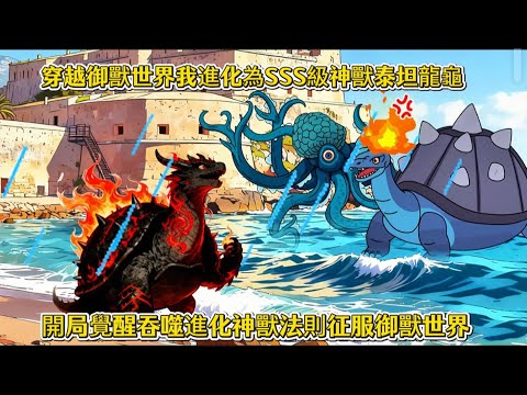 穿越御獸世界我進化為SSS級神獸泰坦龍龜，開局覺醒吞噬進化神獸法則征服御獸世界