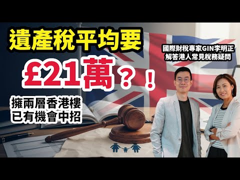 英國遺產稅創新高！平均稅款£21萬 (約200萬港元)！香港有兩層樓隨時中招。專家拆解港人常見遺產稅疑問：父母在港點計？人死咗點追稅？