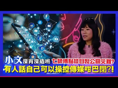 有人話自己可以操控傳媒咁巴閉 七師傅點樣自製公關災難｜《小文深宵深造班》｜ （來源：小文小奶媽）