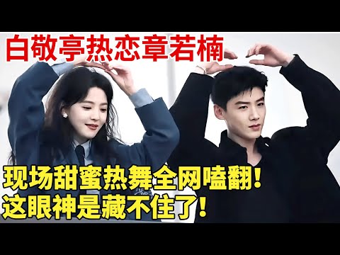 白敬亭热恋章若楠，现场甜蜜互调手势舞，全网嗑翻！错过的爱情，真的是“难哄”！【热播大戏】 #白敬亭 #章若楠