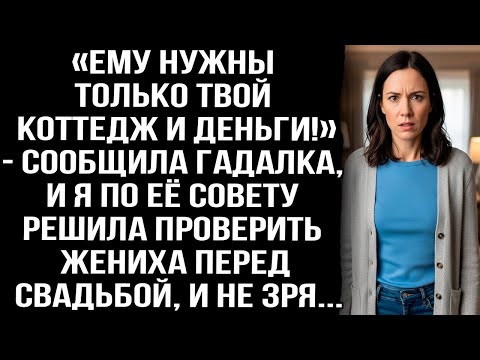 «Ему нужны только твой коттедж и деньги!» — сообщила гадалка, я по её совету решила проверить жениха