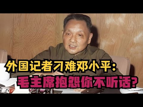 外國記者刁難鄧小平：毛主席曾埋怨你不聽話？他僅微微一笑回應