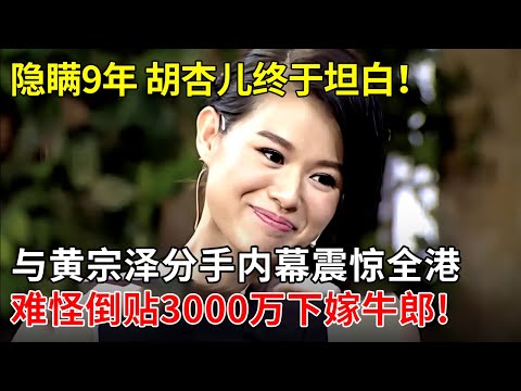 隐瞒9年,胡杏儿终于坦白！与黄宗泽分手内幕震惊全港,难怪倒贴3000万下嫁牛郎!【李静访谈】