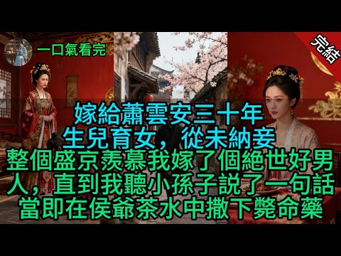 嫁給蕭雲安三十年，生兒育女，從未納妾，整個盛京羨慕我嫁了個絶世好男人，直到我聽小孫子説了一句話，當即在侯爺茶水中撒下斃命藥