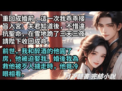【完結小說】重回婚前這次我乖乖接旨入宮。夫君知道後在雪地跪了三天三夜請陛下收回成命。前世他被迫娶我。婚後我為救他被歹人擄走時,他竟冷眼相看。#一口氣看完 #完整版 #古言小說 #小說 #爽文 #完結