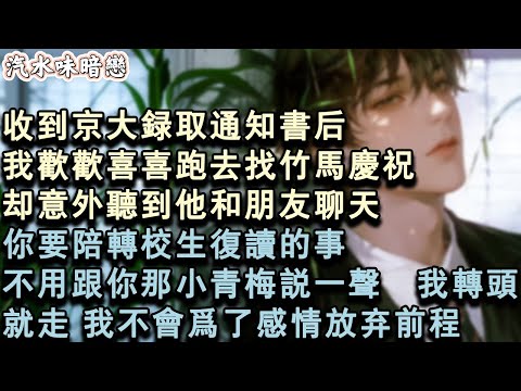 【青春限定】收到京大錄取通知書後，我歡歡喜喜跑去找竹馬慶祝。卻意外聽到他和朋友聊天:你要陪轉校生複讀的事,不用跟你那小青梅說一聲?我轉頭就走,我不會為了感情放棄前程.#小說 #言情 #故事