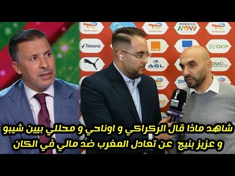 شاهد ماذا قال الركراكي و اوناحي و محللي بيين شيبو و عزيز بنيج  عن تعادل المغرب ضد مالي في الكان 