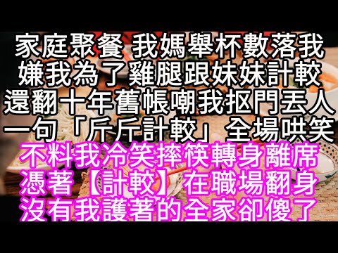 家庭聚餐 我媽舉杯數落我嫌我為了雞腿跟妹妹計較還翻十年舊帳嘲我抠門丟人一句「斤斤計較」全場哄笑#心書時光 #為人處事 #生活經驗 #情感故事 #唯美频道 #爽文